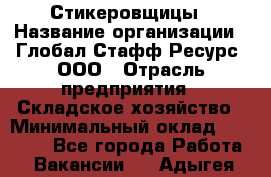 Стикеровщицы › Название организации ­ Глобал Стафф Ресурс, ООО › Отрасль предприятия ­ Складское хозяйство › Минимальный оклад ­ 28 000 - Все города Работа » Вакансии   . Адыгея респ.